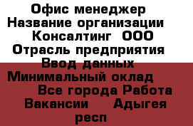 Офис-менеджер › Название организации ­ IT Консалтинг, ООО › Отрасль предприятия ­ Ввод данных › Минимальный оклад ­ 15 000 - Все города Работа » Вакансии   . Адыгея респ.